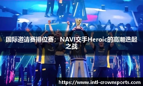 国际邀请赛排位赛：NAVI交手Heroic的高潮迭起之战