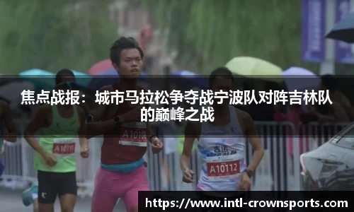 焦点战报：城市马拉松争夺战宁波队对阵吉林队的巅峰之战