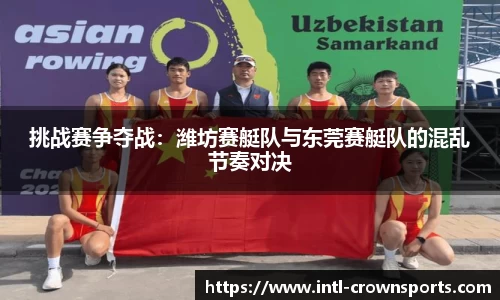 挑战赛争夺战：潍坊赛艇队与东莞赛艇队的混乱节奏对决