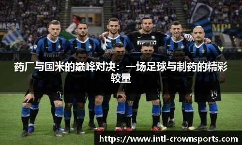 药厂与国米的巅峰对决：一场足球与制药的精彩较量