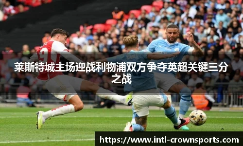 莱斯特城主场迎战利物浦双方争夺英超关键三分之战